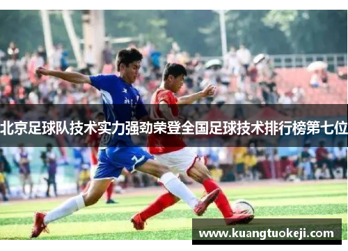 北京足球队技术实力强劲荣登全国足球技术排行榜第七位