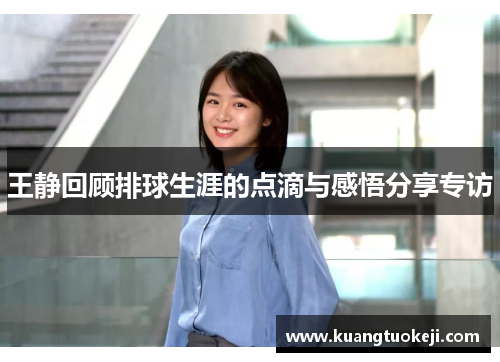 王静回顾排球生涯的点滴与感悟分享专访