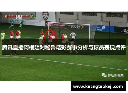 腾讯直播阿根廷对秘鲁精彩赛事分析与球员表现点评